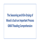 The Seasoning and Kiln Drying of Wood is Such an Important Process GMAT Reading Comprehension
